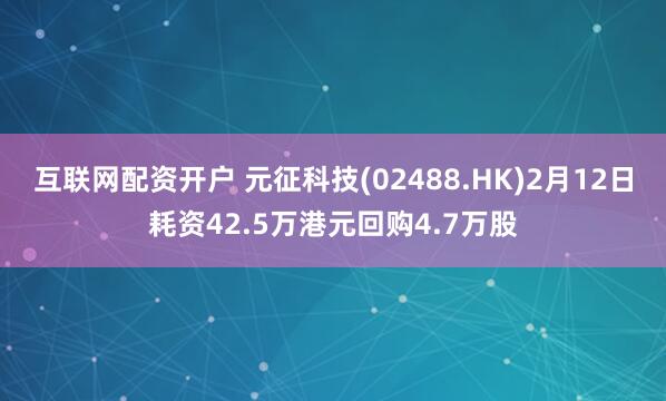 互联网配资开户 元征科技(02488.HK)2月12日耗资42.5万港元回购4.7万股