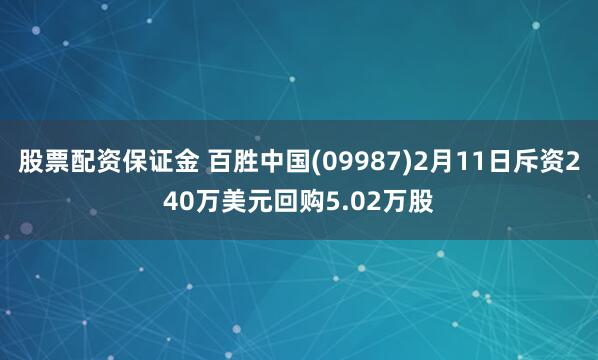 股票配资保证金 百胜中国(09987)2月11日斥资240万美元回购5.02万股