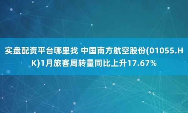 实盘配资平台哪里找 中国南方航空股份(01055.HK)1月旅客周转量同比上升17.67%