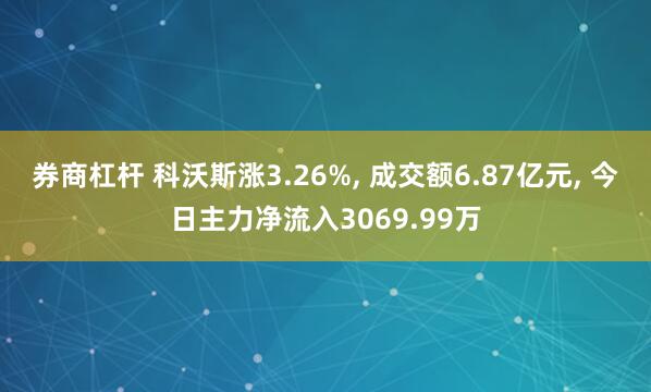 券商杠杆 科沃斯涨3.26%, 成交额6.87亿元, 今日主力净流入3069.99万