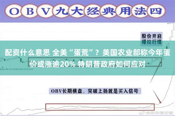 配资什么意思 全美“蛋荒”？美国农业部称今年蛋价或涨逾20% 特朗普政府如何应对