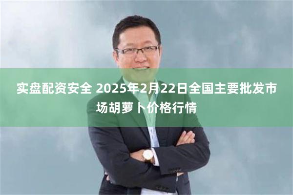 实盘配资安全 2025年2月22日全国主要批发市场胡萝卜价格行情